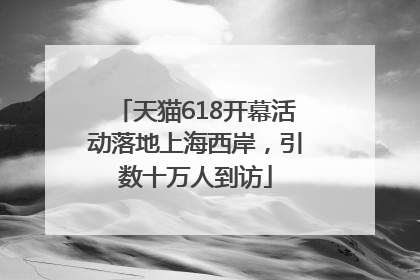 天猫618开幕活动落地上海西岸，引数十万人到访