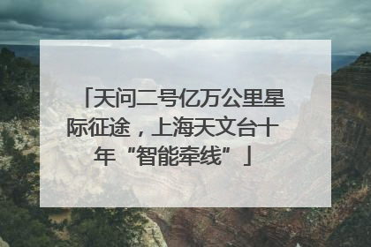 天问二号亿万公里星际征途，上海天文台十年“智能牵线”