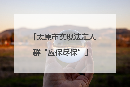 太原市实现法定人群“应保尽保”