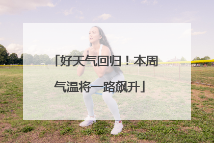 好天气回归！本周气温将一路飙升