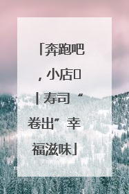 奔跑吧，小店㊼丨寿司“卷出”幸福滋味