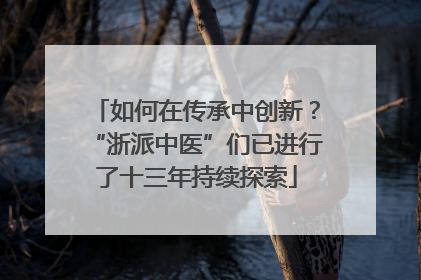 如何在传承中创新？“浙派中医”们已进行了十三年持续探索