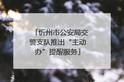 忻州市公安局交警支队推出“主动办”提醒服务