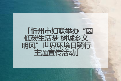 忻州市妇联举办“圆低碳生活梦 树城乡文明风”世界环境日骑行主题宣传活动