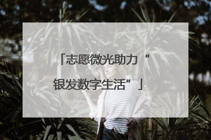 志愿微光助力“银发数字生活”