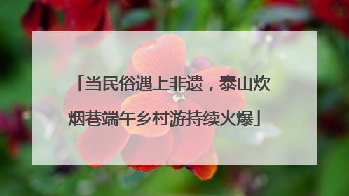 当民俗遇上非遗，泰山炊烟巷端午乡村游持续火爆