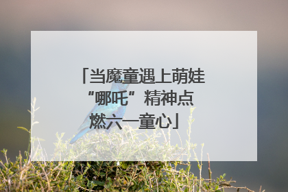 当魔童遇上萌娃 “哪吒”精神点燃六一童心