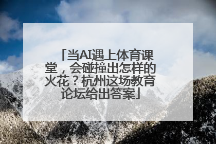 当AI遇上体育课堂，会碰撞出怎样的火花？杭州这场教育论坛给出答案