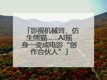 影视机械臂、仿生熊猫……AI摇身一变成电影“创作合伙人”