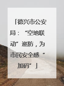 德兴市公安局：“空地联动”巡防，为市民安全感“加码”