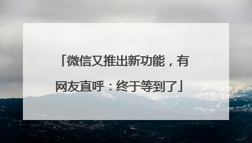 微信又推出新功能，有网友直呼：终于等到了