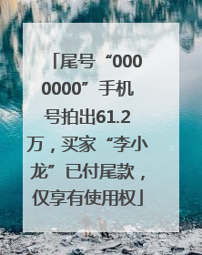 尾号“0000000”手机号拍出61.2万，买家“李小龙”已付尾款，仅享有使用权