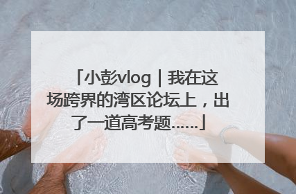 小彭vlog｜我在这场跨界的湾区论坛上，出了一道高考题……