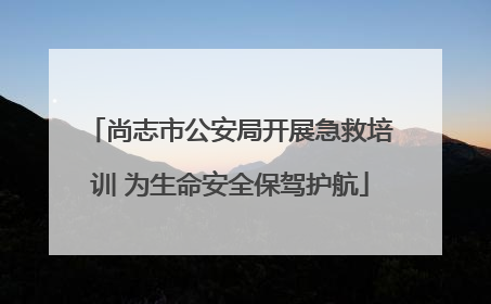 尚志市公安局开展急救培训 为生命安全保驾护航