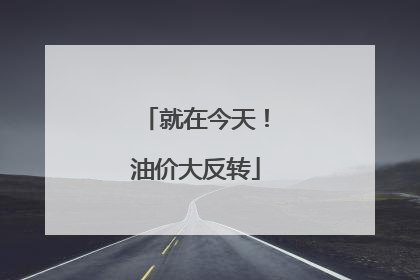 就在今天！油价大反转