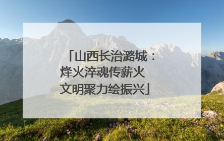 山西长治潞城：烽火淬魂传薪火 文明聚力绘振兴