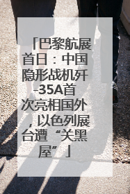 巴黎航展首日：中国隐形战机歼-35A首次亮相国外，以色列展台遭“关黑屋”