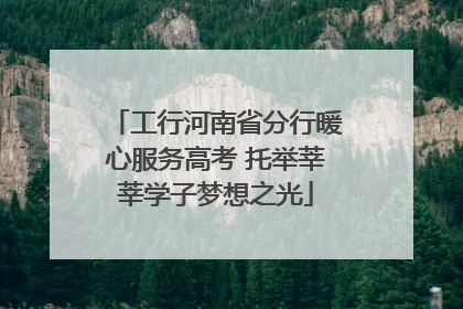 工行河南省分行暖心服务高考 托举莘莘学子梦想之光