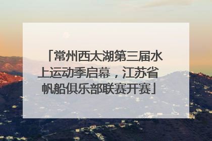常州西太湖第三届水上运动季启幕，江苏省帆船俱乐部联赛开赛