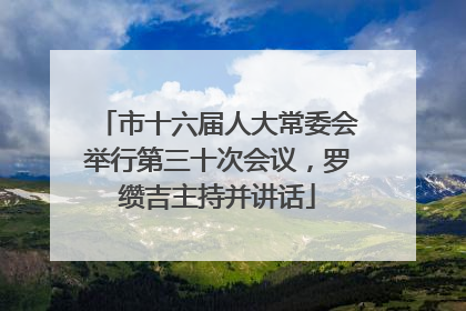 市十六届人大常委会举行第三十次会议，罗缵吉主持并讲话