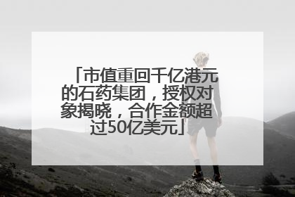 市值重回千亿港元的石药集团，授权对象揭晓，合作金额超过50亿美元