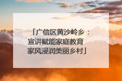 广信区黄沙岭乡：宣讲赋能家庭教育 家风浸润美丽乡村