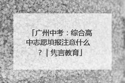 广州中考：综合高中志愿填报注意什么？｜隽言教育
