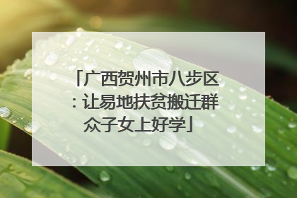 广西贺州市八步区：让易地扶贫搬迁群众子女上好学