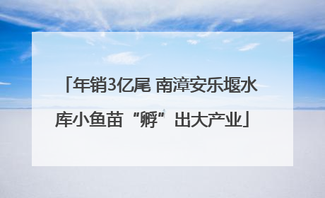 年销3亿尾 南漳安乐堰水库小鱼苗“孵”出大产业