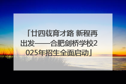 廿四载育才路 新程再出发——合肥剑桥学校2025年招生全面启动
