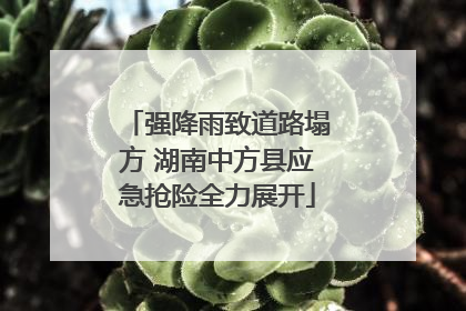 强降雨致道路塌方 湖南中方县应急抢险全力展开