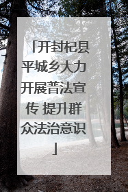 开封杞县平城乡大力开展普法宣传 提升群众法治意识