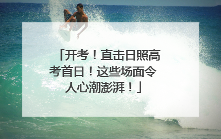 开考！直击日照高考首日！这些场面令人心潮澎湃！