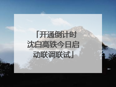 开通倒计时 沈白高铁今日启动联调联试