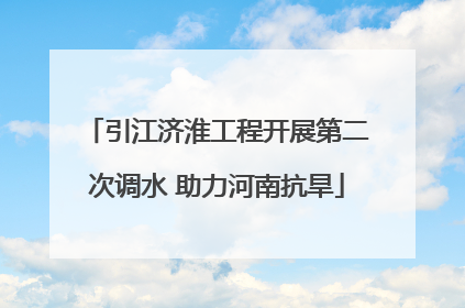 引江济淮工程开展第二次调水 助力河南抗旱