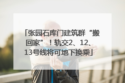 张园石库门建筑群“搬回家”！轨交2、12、13号线将可地下换乘