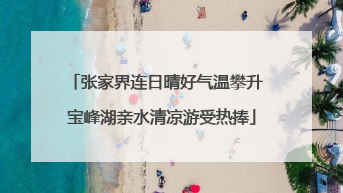 张家界连日晴好气温攀升 宝峰湖亲水清凉游受热捧