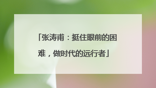 张涛甫：挺住眼前的困难，做时代的远行者