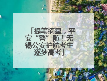 提笔摘星，平安“警”随！无锡公安护航考生逐梦高考