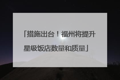 措施出台！福州将提升星级饭店数量和质量