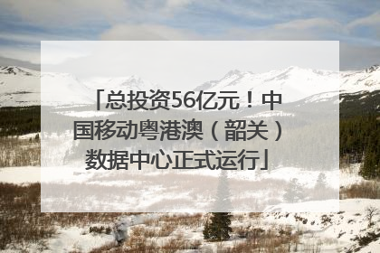 总投资56亿元！中国移动粤港澳（韶关）数据中心正式运行