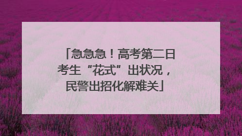 急急急！高考第二日考生“花式”出状况，民警出招化解难关