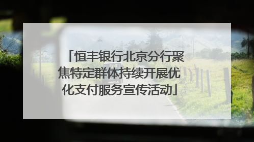 恒丰银行北京分行聚焦特定群体持续开展优化支付服务宣传活动