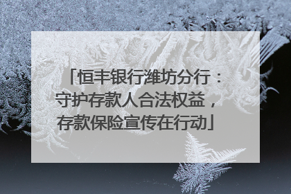 恒丰银行潍坊分行：守护存款人合法权益，存款保险宣传在行动