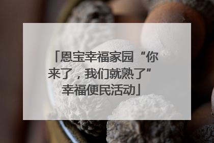 恩宝幸福家园“你来了，我们就熟了” 幸福便民活动