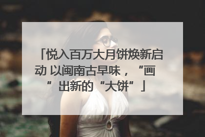 悦入百万大月饼焕新启动 以闽南古早味，“画”出新的“大饼”