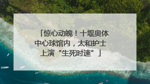 惊心动魄！十堰奥体中心球馆内，太和护士上演“生死时速”