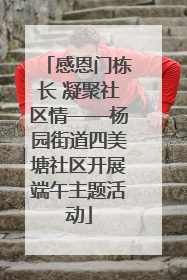 感恩门栋长 凝聚社区情——杨园街道四美塘社区开展端午主题活动