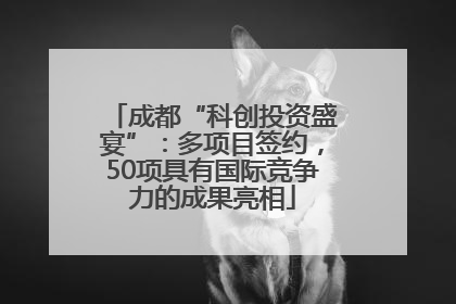 成都“科创投资盛宴”：多项目签约，50项具有国际竞争力的成果亮相