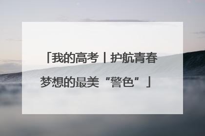 我的高考丨护航青春梦想的最美“警色”